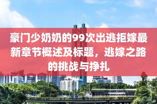 豪門少奶奶的99次出逃拒嫁最新章節(jié)概述及標(biāo)題，逃嫁之路的挑戰(zhàn)與掙扎