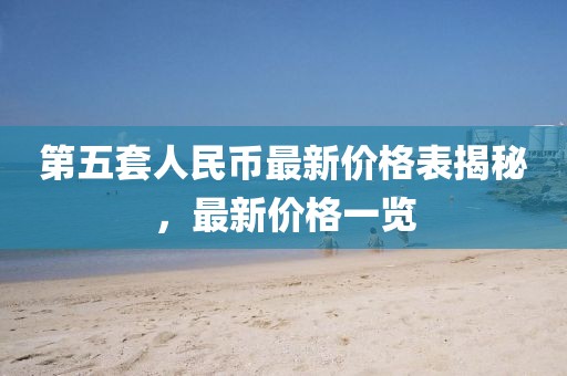 第五套人民幣最新價(jià)格表揭秘，最新價(jià)格一覽