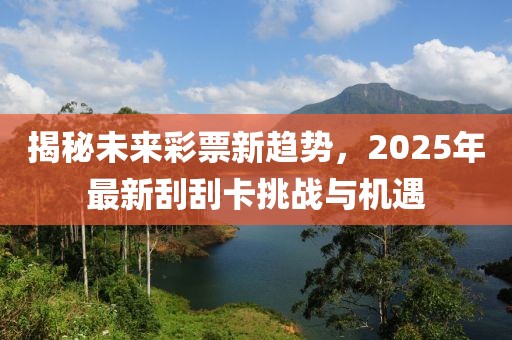 揭秘未來彩票新趨勢(shì)，2025年最新刮刮卡挑戰(zhàn)與機(jī)遇