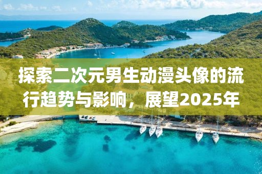 探索二次元男生動漫頭像的流行趨勢與影響，展望2025年