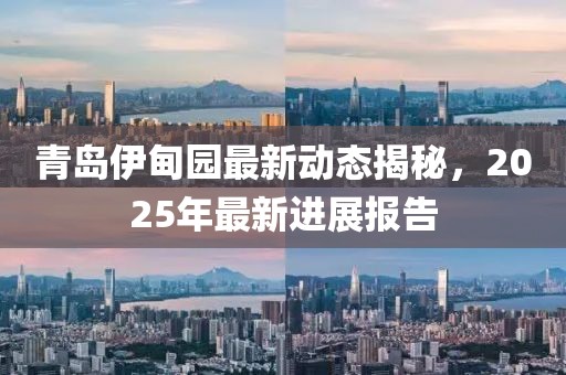青島伊甸園最新動態(tài)揭秘，2025年最新進展報告