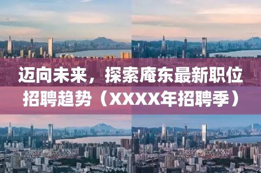 邁向未來，探索庵東最新職位招聘趨勢（XXXX年招聘季）