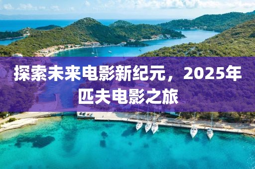 探索未來(lái)電影新紀(jì)元，2025年匹夫電影之旅
