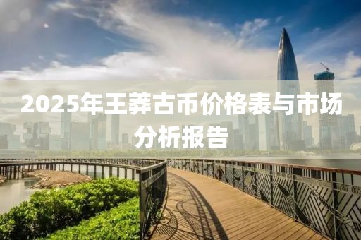 2025年王莽古幣價格表與市場分析報告