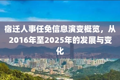 宿遷人事任免信息演變概覽，從2016年至2025年的發(fā)展與變化