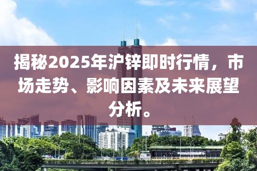 揭秘2025年滬鋅即時行情，市場走勢、影響因素及未來展望分析。