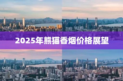 2025年熊貓香煙價(jià)格展望
