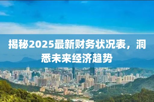 揭秘2025最新財(cái)務(wù)狀況表，洞悉未來經(jīng)濟(jì)趨勢