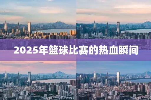 2025年籃球比賽的熱血瞬間