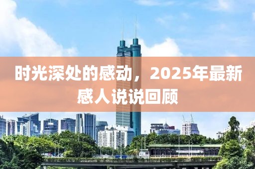 時光深處的感動，2025年最新感人說說回顧