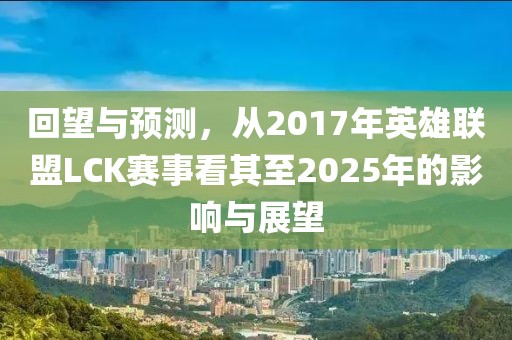 回望與預(yù)測，從2017年英雄聯(lián)盟LCK賽事看其至2025年的影響與展望
