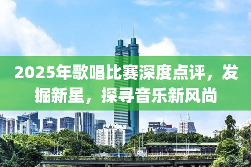2025年歌唱比賽深度點評，發(fā)掘新星，探尋音樂新風尚