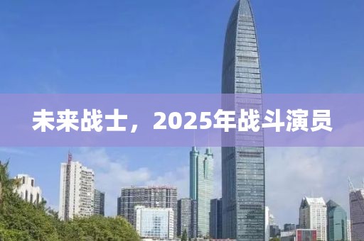 未來戰(zhàn)士，2025年戰(zhàn)斗演員