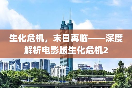 生化危機(jī)，末日再臨——深度解析電影版生化危機(jī)2