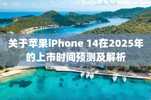 關(guān)于蘋果iPhone 14在2025年的上市時間預(yù)測及解析
