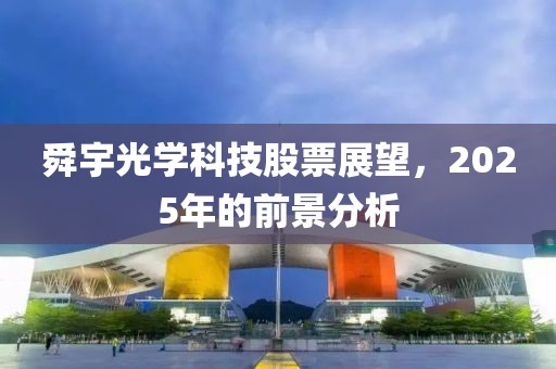 舜宇光學(xué)科技股票展望，2025年的前景分析