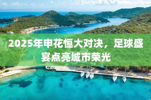 2025年申花恒大對決，足球盛宴點亮城市榮光