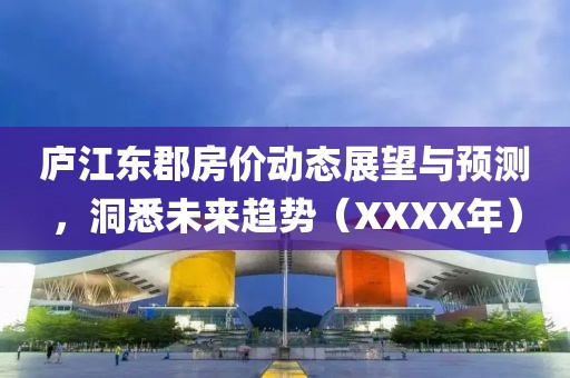 廬江東郡房?jī)r(jià)動(dòng)態(tài)展望與預(yù)測(cè)，洞悉未來(lái)趨勢(shì)（XXXX年）