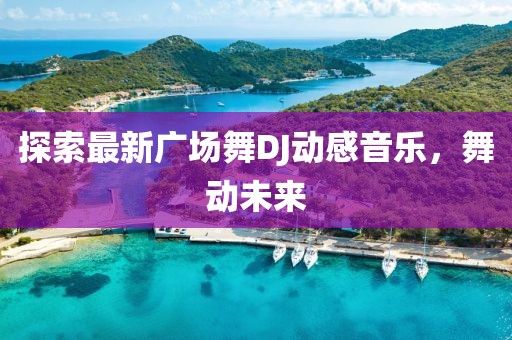 探索最新廣場(chǎng)舞DJ動(dòng)感音樂(lè)，舞動(dòng)未來(lái)