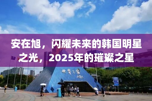 安在旭，閃耀未來(lái)的韓國(guó)明星之光，2025年的璀璨之星