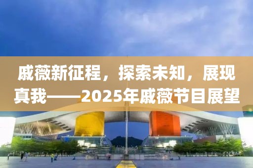 戚薇新征程，探索未知，展現(xiàn)真我——2025年戚薇節(jié)目展望