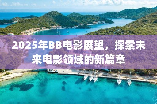 2025年BB電影展望，探索未來(lái)電影領(lǐng)域的新篇章