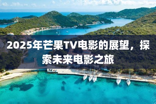 2025年芒果TV電影的展望，探索未來(lái)電影之旅