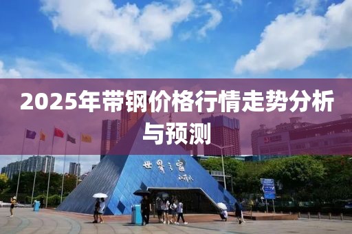 2025年帶鋼價格行情走勢分析與預測