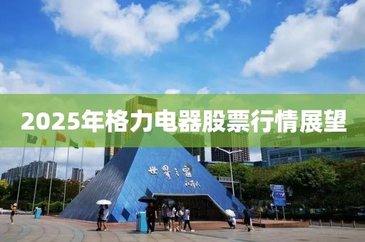 2025年格力電器股票行情展望
