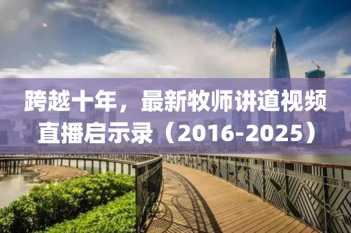 跨越十年，最新牧師講道視頻直播啟示錄（2016-2025）