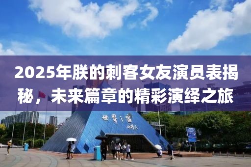 2025年朕的刺客女友演員表揭秘，未來篇章的精彩演繹之旅