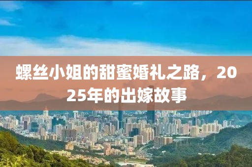 螺絲小姐的甜蜜婚禮之路，2025年的出嫁故事