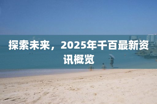 探索未來，2025年千百最新資訊概覽