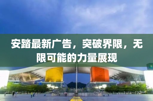 安踏最新廣告，突破界限，無限可能的力量展現(xiàn)