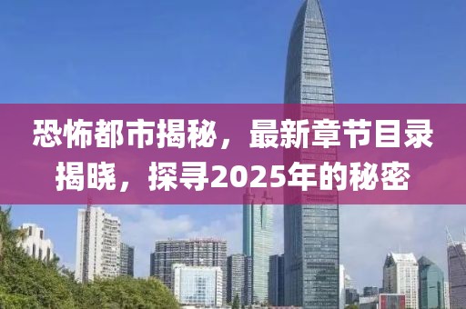 恐怖都市揭秘，最新章節(jié)目錄揭曉，探尋2025年的秘密