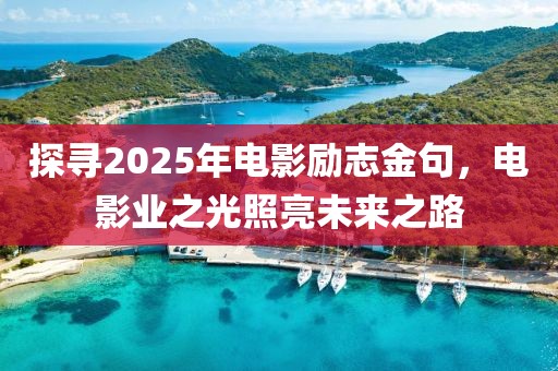 探尋2025年電影勵(lì)志金句，電影業(yè)之光照亮未來之路