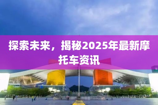 探索未來(lái)，揭秘2025年最新摩托車(chē)資訊