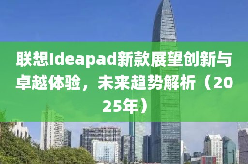 聯(lián)想Ideapad新款展望創(chuàng)新與卓越體驗，未來趨勢解析（2025年）