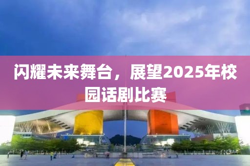 閃耀未來舞臺，展望2025年校園話劇比賽