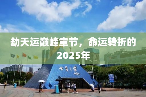劫天運(yùn)巔峰章節(jié)，命運(yùn)轉(zhuǎn)折的2025年