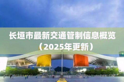 長(zhǎng)垣市最新交通管制信息概覽（2025年更新）