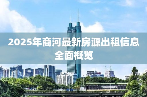 2025年商河最新房源出租信息全面概覽
