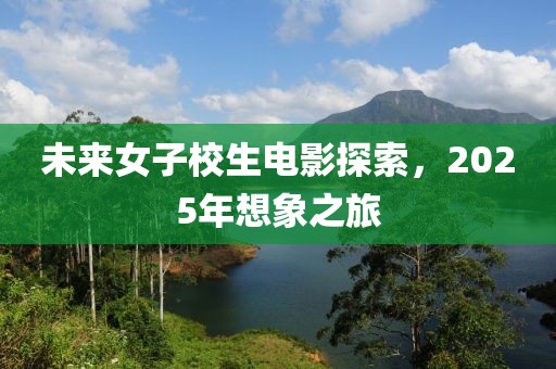 未來女子校生電影探索，2025年想象之旅