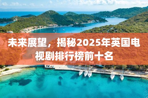 未來展望，揭秘2025年英國電視劇排行榜前十名