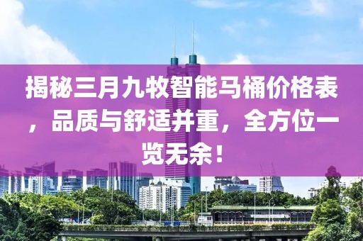 揭秘三月九牧智能馬桶價(jià)格表，品質(zhì)與舒適并重，全方位一覽無(wú)余！