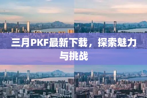 三月PKF最新下載，探索魅力與挑戰(zhàn)