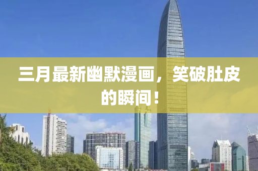 三月最新幽默漫畫，笑破肚皮的瞬間！