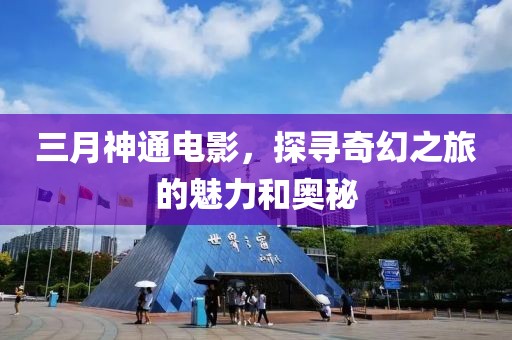 三月神通電影，探尋奇幻之旅的魅力和奧秘