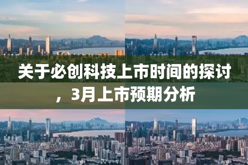 關(guān)于必創(chuàng)科技上市時(shí)間的探討，3月上市預(yù)期分析