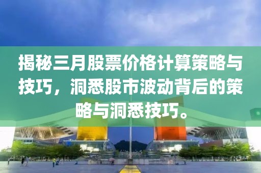 揭秘三月股票價格計算策略與技巧，洞悉股市波動背后的策略與洞悉技巧。